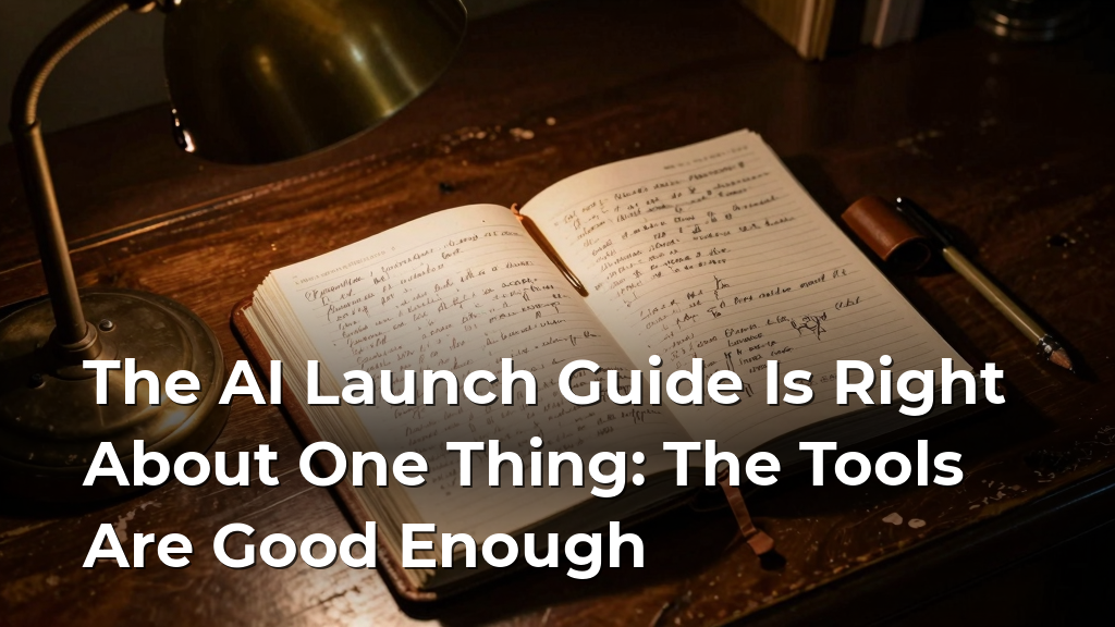 The AI Launch Guide Is Right About One Thing: The Tools Are Good Enough