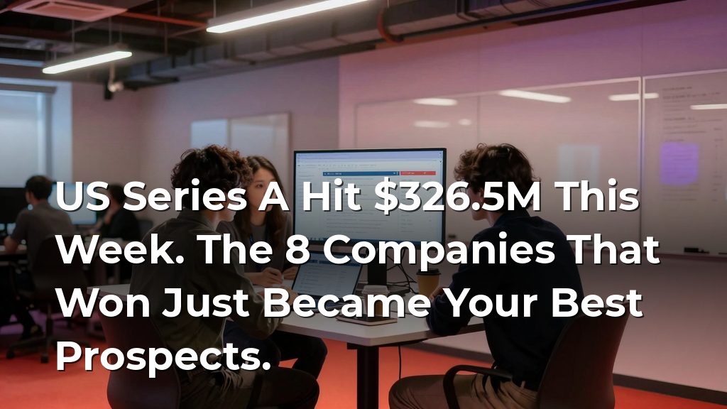 US Series A Hit $326.5M This Week. The 8 Companies That Won Just Became Your Best Prospects.