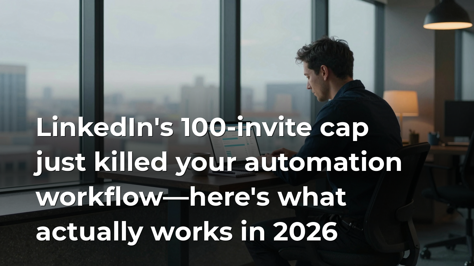 LinkedIn's 100-invite cap just killed your automation workflow—here's what actually works in 2026